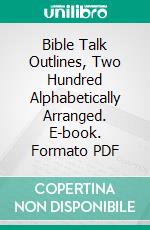 Bible Talk Outlines, Two Hundred Alphabetically Arranged. E-book. Formato PDF ebook di Rev. N. B. Cooksey