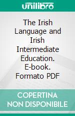 The Irish Language and Irish Intermediate Education. E-book. Formato PDF ebook