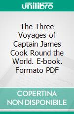 The Three Voyages of Captain James Cook Round the World. E-book. Formato PDF ebook di James Cook