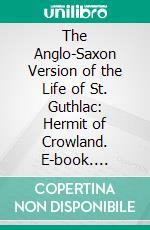 The Anglo-Saxon Version of the Life of St. Guthlac: Hermit of Crowland. E-book. Formato PDF ebook