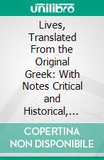 Lives, Translated From the Original Greek: With Notes Critical and Historical, and a New Life of Plutarch. E-book. Formato PDF ebook