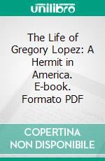 The Life of Gregory Lopez: A Hermit in America. E-book. Formato PDF ebook