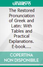 The Restored Pronunciation of Greek and Latin: With Tables and Practical Explanations. E-book. Formato PDF ebook di Edward Vernon Arnold