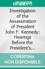 Investigation of the Assassination of President John F. Kennedy: Hearings Before the President's Commission on the Assassination of President John F. Kennedy. E-book. Formato PDF ebook di Presient's Commission on the Assassination of President John F. Kennedy