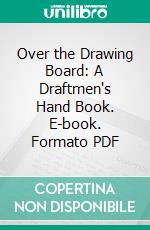 Over the Drawing Board: A Draftmen's Hand Book. E-book. Formato PDF ebook