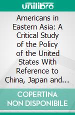 Americans in Eastern Asia: A Critical Study of the Policy of the United States With Reference to China, Japan and Korea in the 19th Century. E-book. Formato PDF ebook di Tyler Dennett