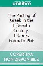 The Printing of Greek in the Fifteenth Century. E-book. Formato PDF ebook