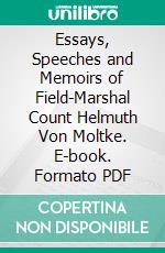 Essays, Speeches and Memoirs of Field-Marshal Count Helmuth Von Moltke. E-book. Formato PDF ebook di Helmuth Von Moltke