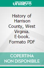 History of Harrison County, West Virginia. E-book. Formato PDF ebook di Henry Haymond