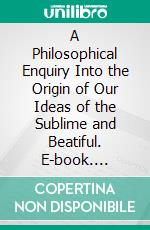 A Philosophical Enquiry Into the Origin of Our Ideas of the Sublime and Beatiful. E-book. Formato PDF ebook