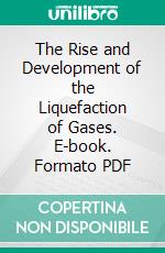 The Rise and Development of the Liquefaction of Gases. E-book. Formato PDF ebook di Willett Lepley Hardin