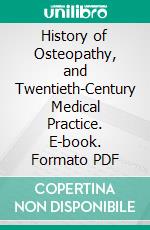 History of Osteopathy, and Twentieth-Century Medical Practice. E-book. Formato PDF ebook di Emmons Rutledge Booth