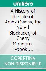 A History of the Life of Amos Owens, the Noted Blockader, of Cherry Mountain. E-book. Formato PDF ebook