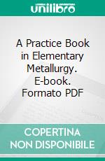 A Practice Book in Elementary Metallurgy. E-book. Formato PDF ebook