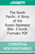 The North Pacific: A Story of the Russo-Japanese War. E-book. Formato PDF ebook