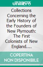 Collections Concerning the Early History of the Founders of New Plymouth: The First Colonists of New England. E-book. Formato PDF ebook