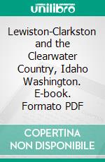 Lewiston-Clarkston and the Clearwater Country, Idaho Washington. E-book. Formato PDF ebook di Northern Pacific Railway Company