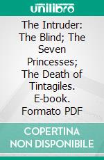 The Intruder: The Blind; The Seven Princesses; The Death of Tintagiles. E-book. Formato PDF ebook