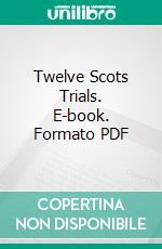 Twelve Scots Trials. E-book. Formato PDF ebook di William Roughead