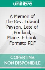 A Memoir of the Rev. Edward Payson, Late of Portland, Maine. E-book. Formato PDF ebook