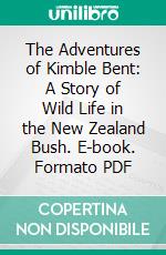 The Adventures of Kimble Bent: A Story of Wild Life in the New Zealand Bush. E-book. Formato PDF ebook