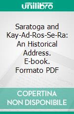 Saratoga and Kay-Ad-Ros-Se-Ra: An Historical Address. E-book. Formato PDF ebook di Nathaniel Bartlett Sylvester