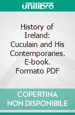 History of Ireland: Cuculain and His Contemporaries. E-book. Formato PDF ebook di Standish O'grady