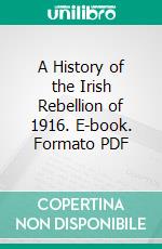 A History of the Irish Rebellion of 1916. E-book. Formato PDF ebook