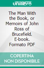 The Man With the Book, or Memoirs of John Ross of Brucefield. E-book. Formato PDF ebook di Anna Ross