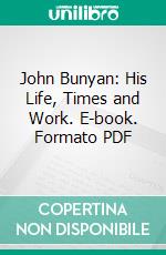 John Bunyan: His Life, Times and Work. E-book. Formato PDF ebook di John Brown