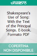 Shakespeare's Use of Song: With the Text of the Principal Songs. E-book. Formato PDF ebook di Richmond Noble