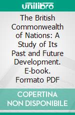 The British Commonwealth of Nations: A Study of Its Past and Future Development. E-book. Formato PDF ebook