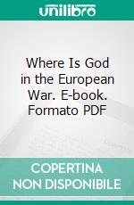 Where Is God in the European War. E-book. Formato PDF ebook di Hon. Robert L. Owen