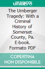 The Umberger Tragedy: With a Criminal History of Somerset County, Pa. E-book. Formato PDF