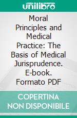 Moral Principles and Medical Practice: The Basis of Medical Jurisprudence. E-book. Formato PDF ebook di Rev. Charles Coppens