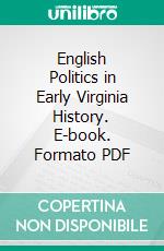 English Politics in Early Virginia History. E-book. Formato PDF ebook di Alexander Brown