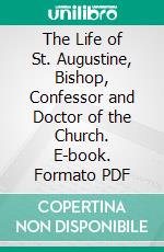 The Life of St. Augustine, Bishop, Confessor and Doctor of the Church. E-book. Formato PDF ebook