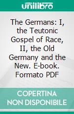 The Germans: I, the Teutonic Gospel of Race, II, the Old Germany and the New. E-book. Formato PDF ebook di J. M. Robertson