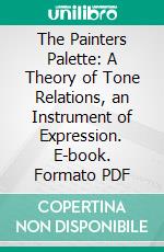 The Painters Palette: A Theory of Tone Relations, an Instrument of Expression. E-book. Formato PDF ebook