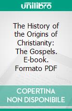 The History of the Origins of Christianity: The Gospels. E-book. Formato PDF ebook di Ernest Renan