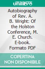 Autobiography of Rev. A. B. Wright: Of the Holston Conference, M. E. Church. E-book. Formato PDF ebook di J. C. Wright