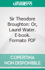 Sir Theodore Broughton: Or, Laurel Water. E-book. Formato PDF ebook