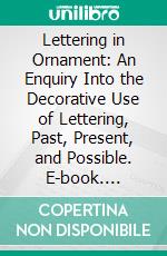 Lettering in Ornament: An Enquiry Into the Decorative Use of Lettering, Past, Present, and Possible. E-book. Formato PDF ebook