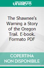 The Shawnee's Warning a Story of the Oregon Trail. E-book. Formato PDF ebook