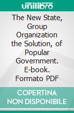 The New State, Group Organization the Solution, of Popular Government. E-book. Formato PDF ebook