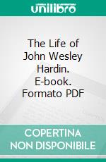 The Life of John Wesley Hardin. E-book. Formato PDF ebook