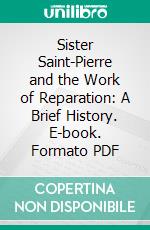 Sister Saint-Pierre and the Work of Reparation: A Brief History. E-book. Formato PDF ebook