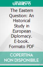The Eastern Question: An Historical Study in European Diplomacy. E-book. Formato PDF ebook