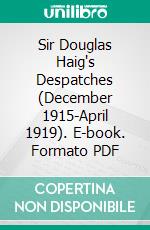 Sir Douglas Haig's Despatches (December 1915-April 1919). E-book. Formato PDF ebook di Douglas Haig