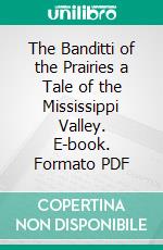 The Banditti of the Prairies a Tale of the Mississippi Valley. E-book. Formato PDF ebook di Edward Bonney